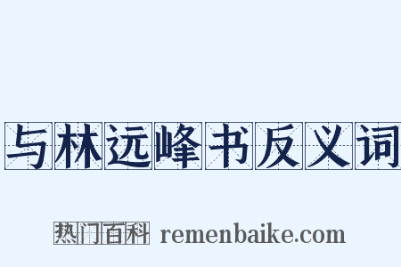 与林远峰书反义词是什么意思的图片